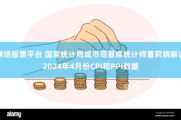 网络股票平台 国家统计局城市司首席统计师董莉娟解读2024年4月份CPI和PPI数据