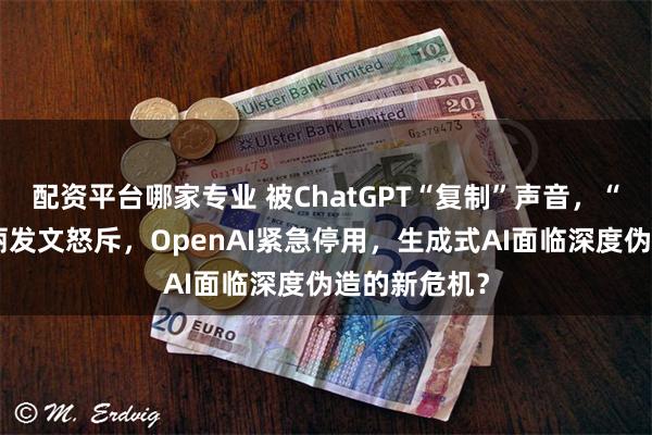 配资平台哪家专业 被ChatGPT“复制”声音，“寡姐”斯嘉丽发文怒斥，OpenAI紧急停用，生成式AI面临深度伪造的新危机？