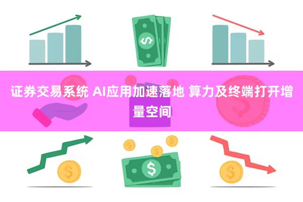 证券交易系统 AI应用加速落地 算力及终端打开增量空间