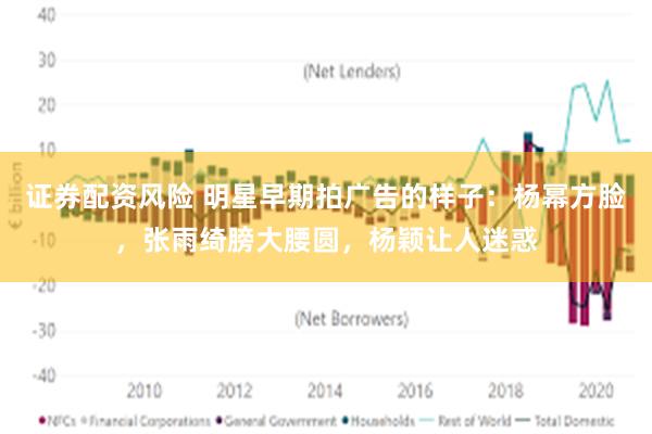 证券配资风险 明星早期拍广告的样子：杨幂方脸，张雨绮膀大腰圆，杨颖让人迷惑