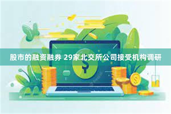 股市的融资融券 29家北交所公司接受机构调研