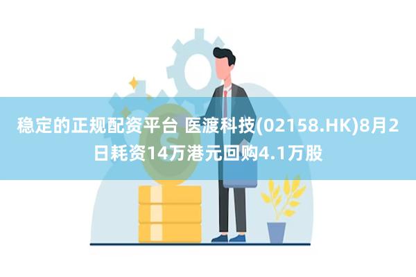 稳定的正规配资平台 医渡科技(02158.HK)8月2日耗资14万港元回购4.1万股