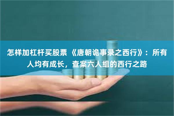 怎样加杠杆买股票 《唐朝诡事录之西行》：所有人均有成长，查案六人组的西行之路