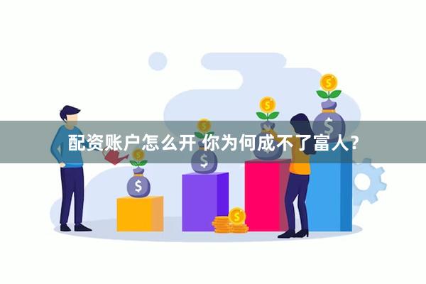 配资账户怎么开 你为何成不了富人？