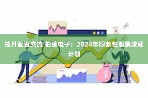 按月配资交流 柏楚电子：2024年限制性股票激励计划