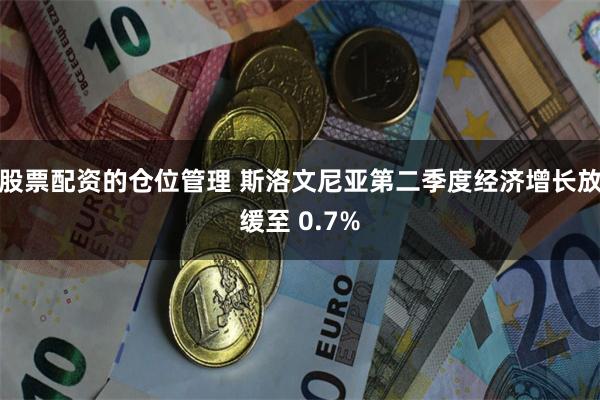 股票配资的仓位管理 斯洛文尼亚第二季度经济增长放缓至 0.7%