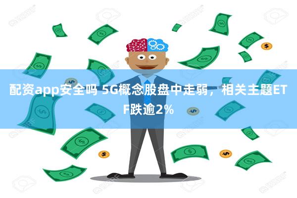 配资app安全吗 5G概念股盘中走弱，相关主题ETF跌逾2%