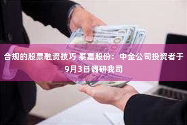 合规的股票融资技巧 泰嘉股份：中金公司投资者于9月3日调研我司