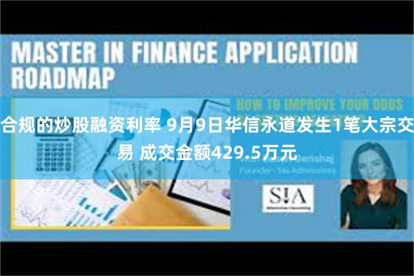 合规的炒股融资利率 9月9日华信永道发生1笔大宗交易 成交金额429.5万元