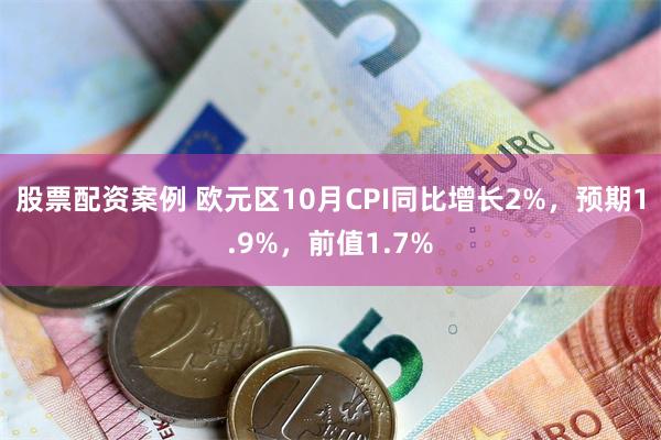 股票配资案例 欧元区10月CPI同比增长2%，预期1.9%，前值1.7%