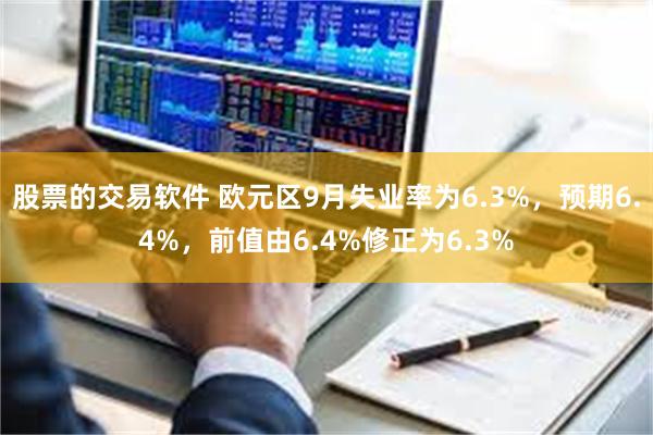 股票的交易软件 欧元区9月失业率为6.3%，预期6.4%，前值由6.4%修正为6.3%