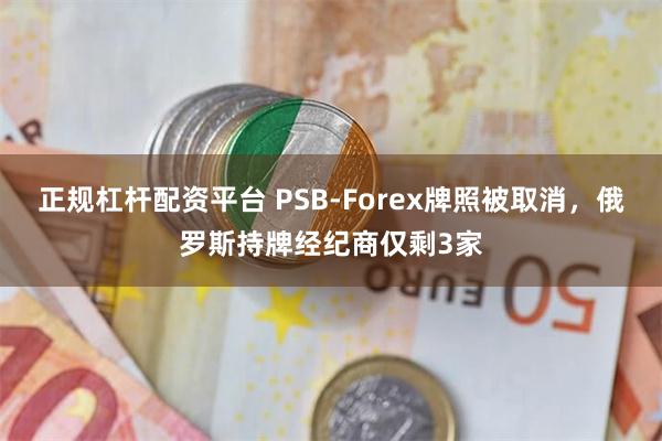 正规杠杆配资平台 PSB-Forex牌照被取消，俄罗斯持牌经纪商仅剩3家