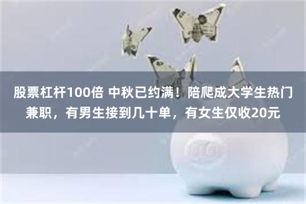 股票杠杆100倍 中秋已约满！陪爬成大学生热门兼职，有男生接到几十单，有女生仅收20元