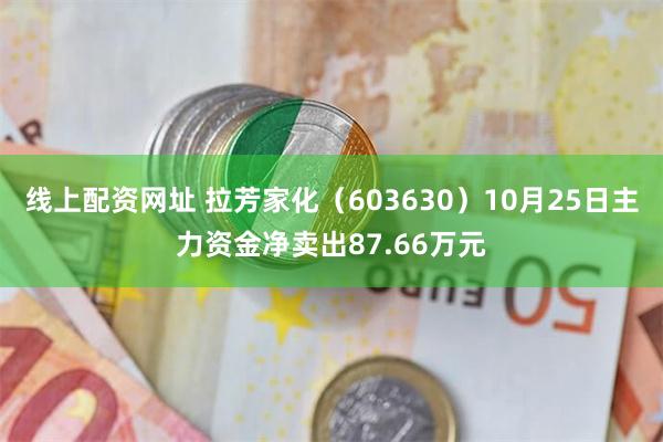 线上配资网址 拉芳家化（603630）10月25日主力资金净卖出87.66万元