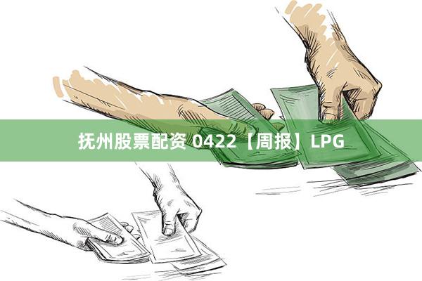 抚州股票配资 0422【周报】LPG