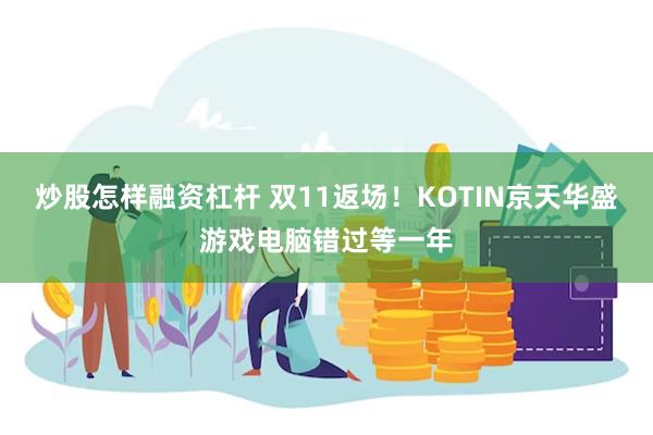 炒股怎样融资杠杆 双11返场！KOTIN京天华盛游戏电脑错过等一年