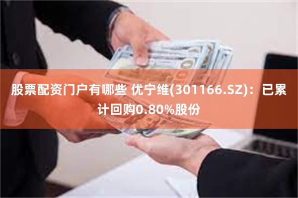 股票配资门户有哪些 优宁维(301166.SZ)：已累计回购0.80%股份