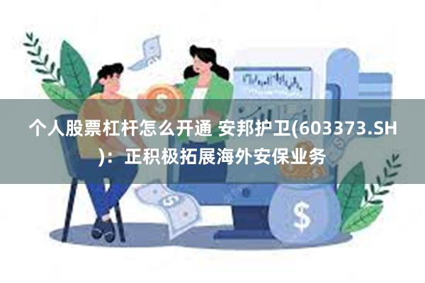 个人股票杠杆怎么开通 安邦护卫(603373.SH)：正积极拓展海外安保业务