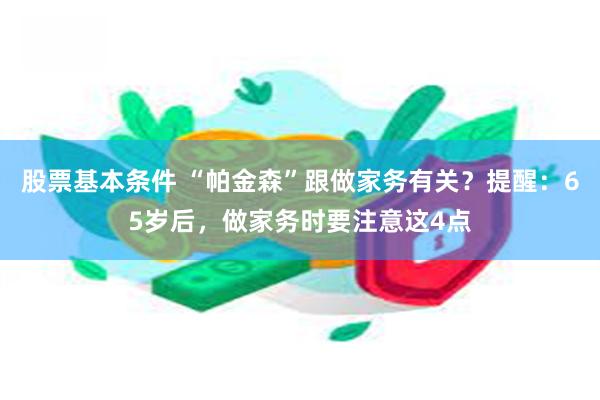 股票基本条件 “帕金森”跟做家务有关？提醒：65岁后，做家务时要注意这4点