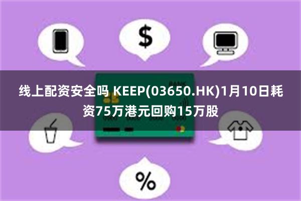 线上配资安全吗 KEEP(03650.HK)1月10日耗资75万港元回购15万股