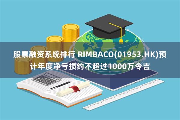 股票融资系统排行 RIMBACO(01953.HK)预计年度净亏损约不超过1000万令吉