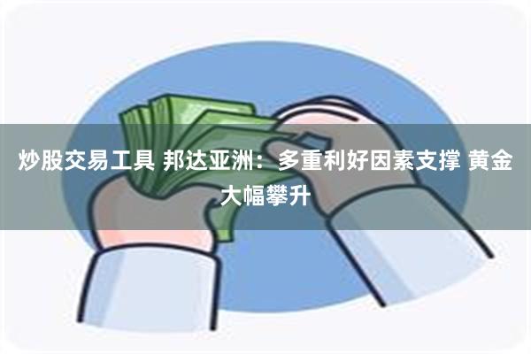 炒股交易工具 邦达亚洲：多重利好因素支撑 黄金大幅攀升