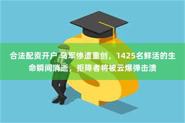 合法配资开户 乌军惨遭重创，1425名鲜活的生命瞬间消逝，拒降者将被云爆弹击溃