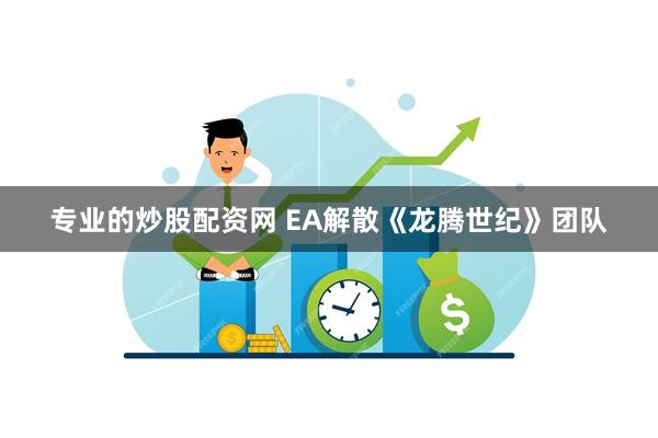 专业的炒股配资网 EA解散《龙腾世纪》团队