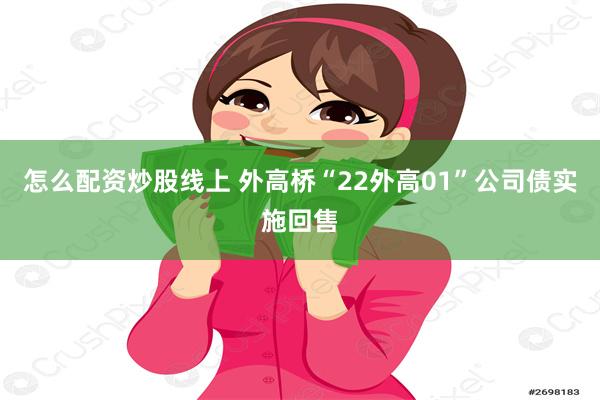 怎么配资炒股线上 外高桥“22外高01”公司债实施回售