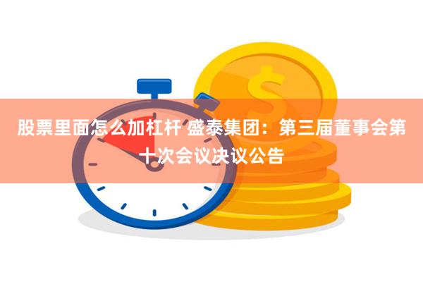 股票里面怎么加杠杆 盛泰集团：第三届董事会第十次会议决议公告