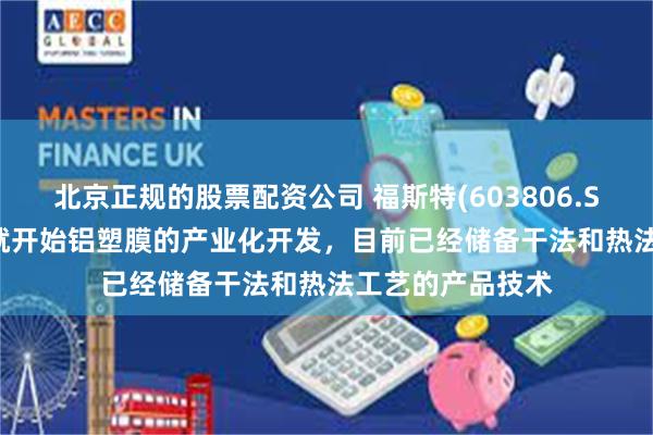 北京正规的股票配资公司 福斯特(603806.SH)：自2016年就开始铝塑膜的产业化开发，目前已经储备干法和热法工艺的产品技术