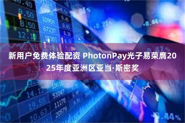 新用户免费体验配资 PhotonPay光子易荣膺2025年度亚洲区亚当·斯密奖