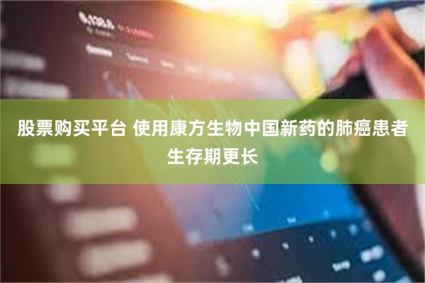 股票购买平台 使用康方生物中国新药的肺癌患者生存期更长