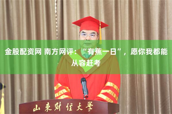 金股配资网 南方网评：“有蕉一日”，愿你我都能从容赶考