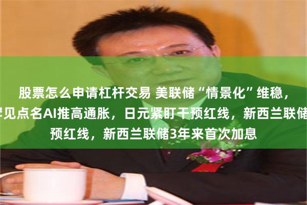 股票怎么申请杠杆交易 美联储“情景化”维稳，沃什首份报告罕见点名AI推高通胀，日元紧盯干预红线，新西兰联储3年来首次加息