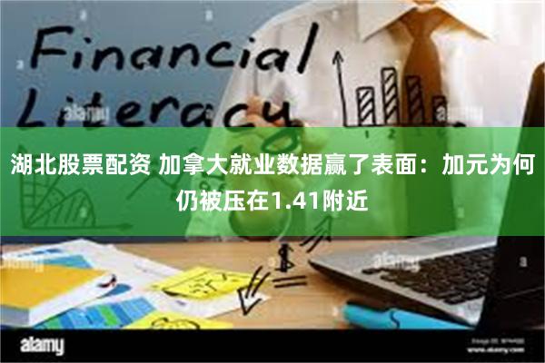 湖北股票配资 加拿大就业数据赢了表面：加元为何仍被压在1.41附近