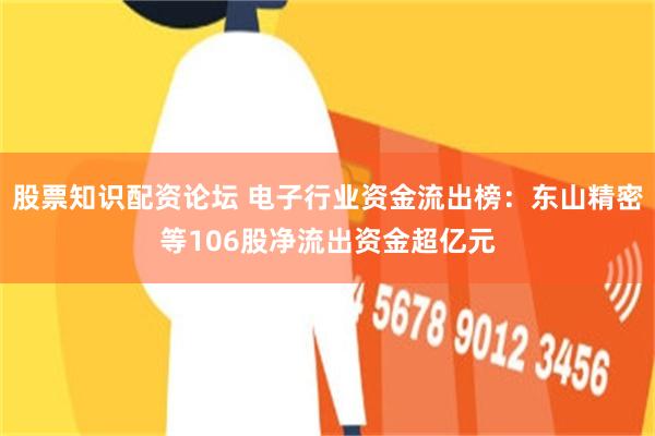 股票知识配资论坛 电子行业资金流出榜：东山精密等106股净流出资金超亿元