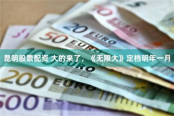 昆明股票配资 大的来了，《无限大》定档明年一月