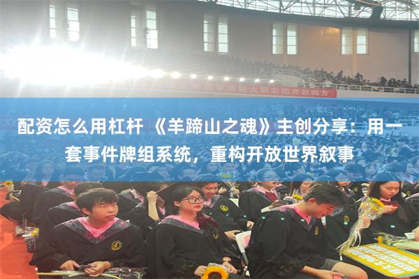 配资怎么用杠杆 《羊蹄山之魂》主创分享：用一套事件牌组系统，重构开放世界叙事