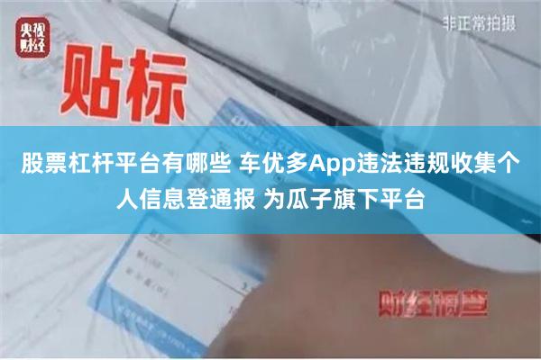 股票杠杆平台有哪些 车优多App违法违规收集个人信息登通报 为瓜子旗下平台