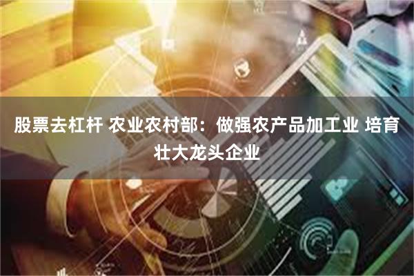 股票去杠杆 农业农村部：做强农产品加工业 培育壮大龙头企业