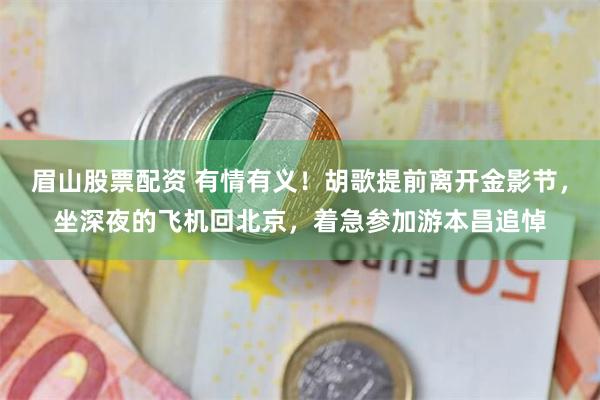 眉山股票配资 有情有义！胡歌提前离开金影节，坐深夜的飞机回北京，着急参加游本昌追悼